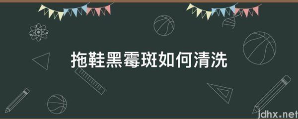 拖鞋黑霉斑如何清洗(图1)