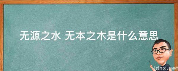 无源之水 无本之木的意思是什么(图1)