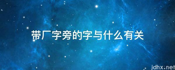 带厂字旁的字与什么有关(图1)