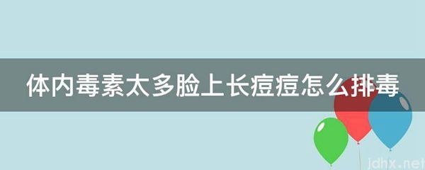 体内毒素太多脸上长痘痘怎么排毒(图1)