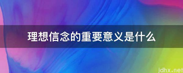 理想信念的重要意义是什么图片(图1)