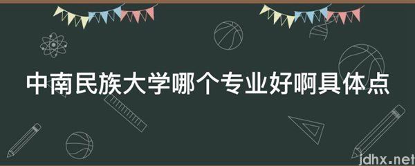 中南民族大学哪个专业好啊具体点(图1)