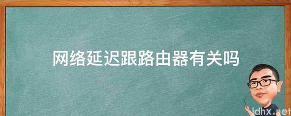 网络延迟跟路由器有关吗(图1)