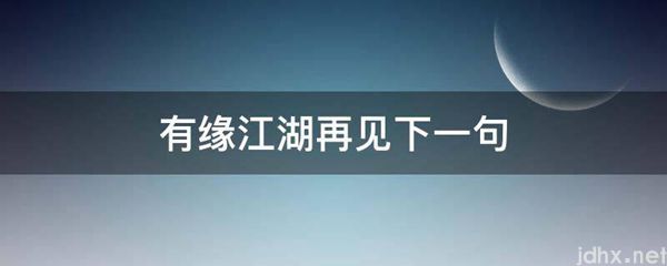 有缘江湖再见下一句(图1)