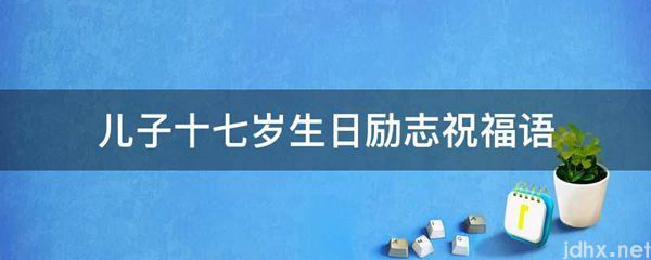儿子十七岁生日励志祝福语(图1)