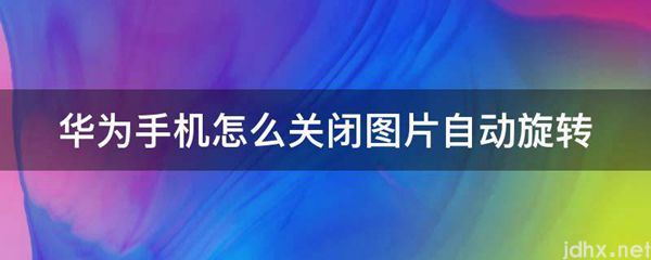 华为手机怎么关闭图片自动旋转(图1)