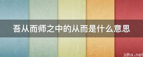 吾从而师之中的从而的意思是什么(图1)