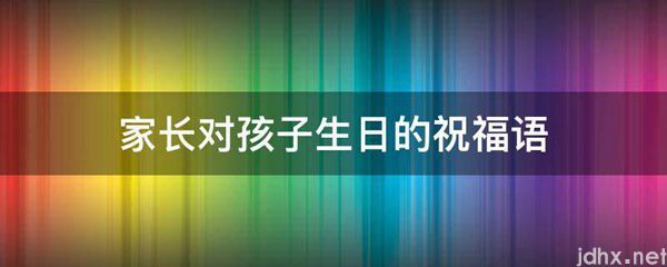 家长对孩子生日的祝福语(图1)