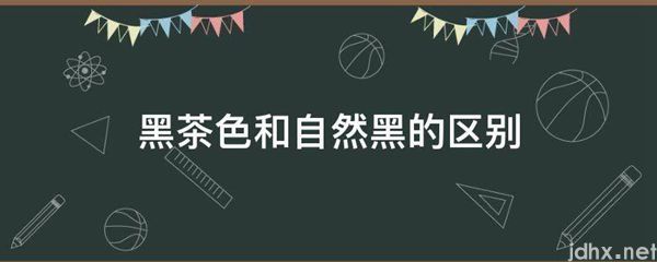 黑茶色和自然黑的区别(图1)