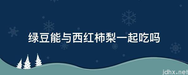 绿豆能与西红柿梨一起吃吗(图1)