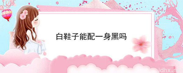 白鞋子能配一身黑吗(图1)