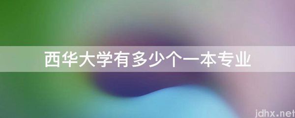 西华大学有多少个一本专业(图1)