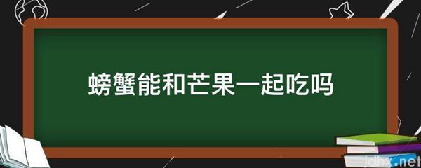 螃蟹能和芒果一起吃吗(图1)