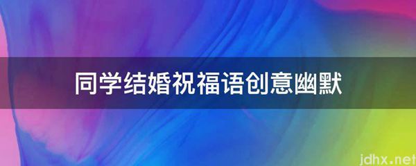 同学结婚祝福语创意幽默(图1)