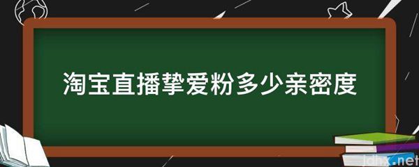 淘宝直播挚爱粉多少亲密度(图1)
