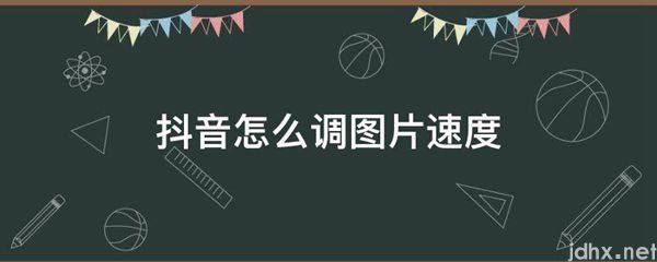 抖音怎么调图片速度(图1)