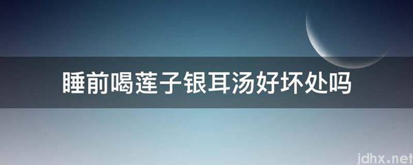 睡前喝莲子银耳汤好坏处吗(图1)
