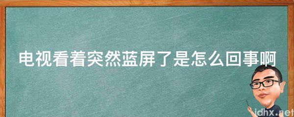 电视看着突然蓝屏了是怎么回事啊(图1)