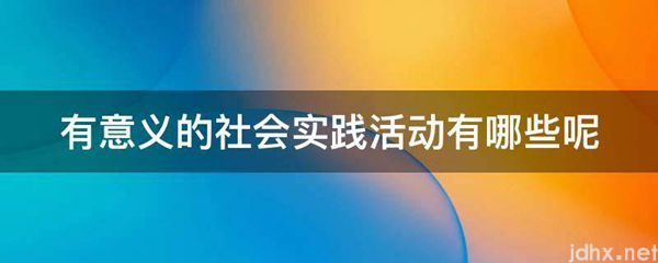 有意义的社会实践活动有哪些呢(图1)