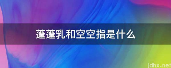 蓬蓬乳和空空指是什么图片(图1)