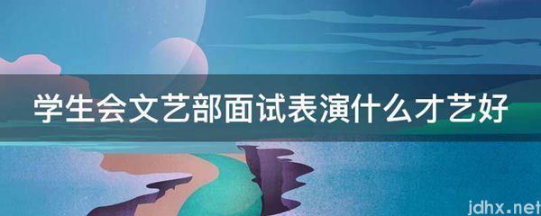 学生会文艺部面试表演什么才艺好(图1)