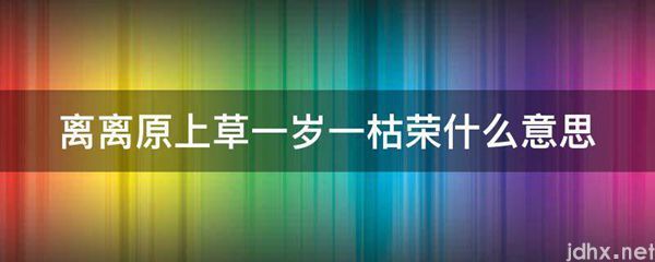 离离原上草一岁一枯荣什么意思(图1)