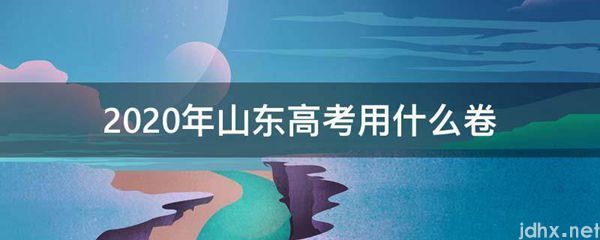 2020年山东高考用什么卷(图1)
