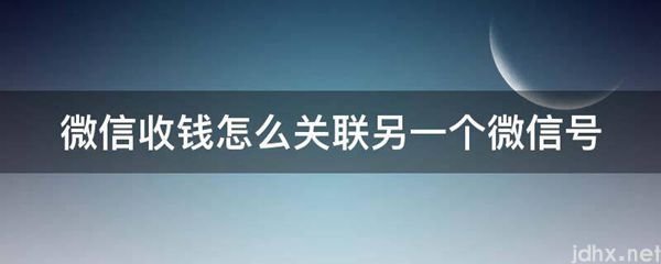 微信收钱怎么关联另一个微信号(图1)