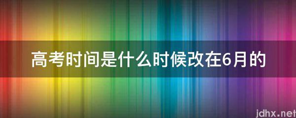 高考时间是什么时候改在6月的(图1)