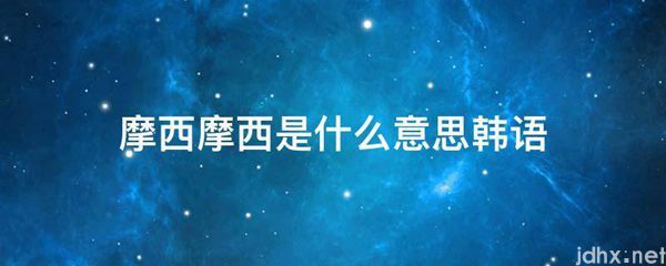 摩西摩西的意思是什么韩语(图1)
