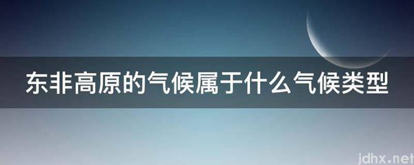 东非高原的气候属于什么气候类型(图1)