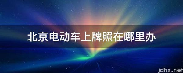 北京电动车上牌照在什么地方办(图1)