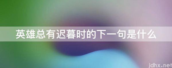 英雄总有迟暮时的下一句是什么图片(图1)