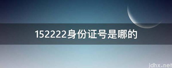152222身份证号是哪的(图1)