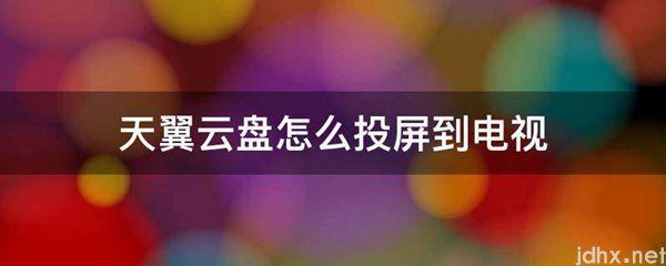 天翼云盘怎么投屏到电视(图1)