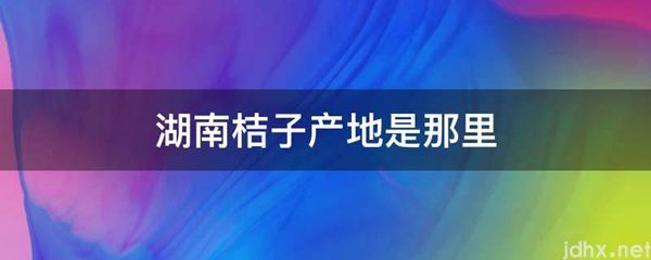湖南桔子产地是那里(图1)