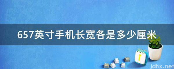 657英寸手机长宽各是多少厘米(图1)