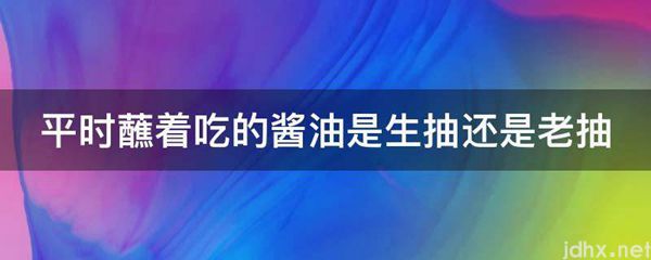 平时蘸着吃的酱油是生抽还是老抽(图1)