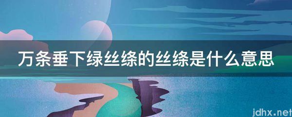 万条垂下绿丝绦的丝绦的意思是什么(图1)