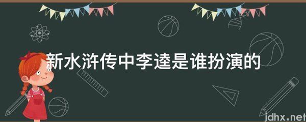 新水浒传中李逵是谁扮演的(图1)