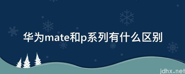 华为mate和p系列有什么区别(图1)
