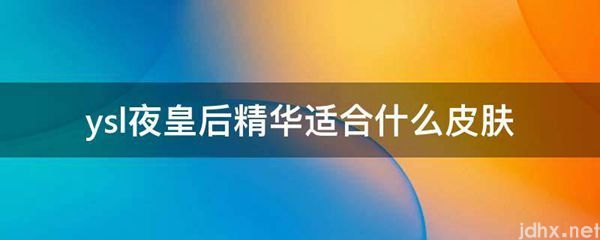 ysl夜皇后精华适合什么皮肤(图1)