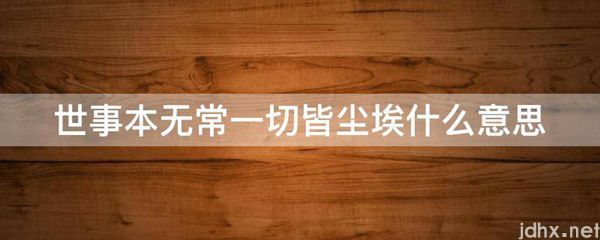 世事本无常一切皆尘埃什么意思(图1)