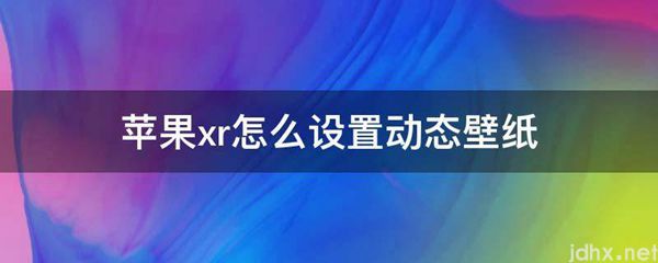 苹果xr怎么设置动态壁纸(图1)