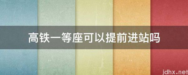 高铁一等座可以提前进站吗(图1)