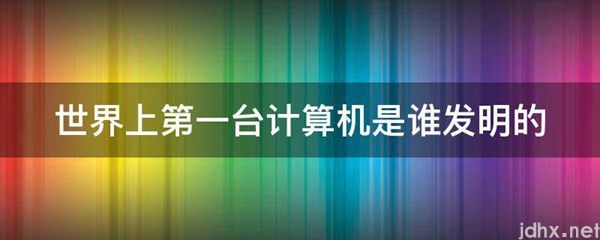 世界上第一台计算机是谁发明的(图1)