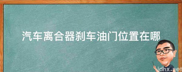 汽车离合器刹车油门位置在哪(图1)