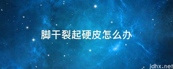 脚干裂起硬皮怎么办(图1)