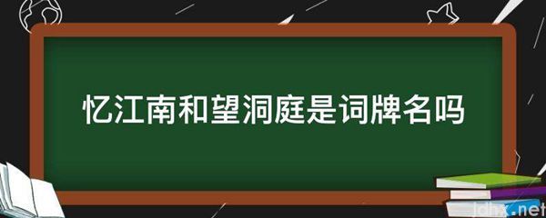 忆江南和望洞庭是词牌名吗(图1)