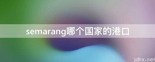 semarang哪个国家的港口(图1)
